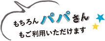 もちろんパパさんもご利用いただけます